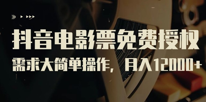 抖音电影票免费授权，需求大简单操作，月入12000+（教程+素材打包）-副业库