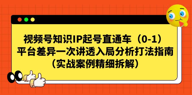 视频号-知识IP起号直通车（0-1）平台差异一次讲透入局分析打法指南-副业库