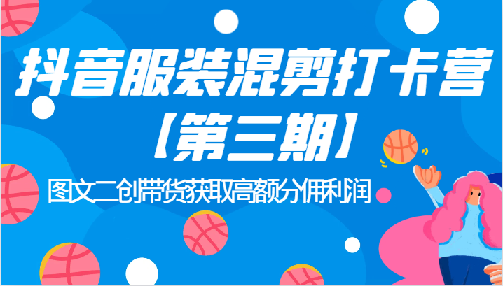 抖音服装混剪打卡营【第三期】图文二创带货获取高额分佣利润-副业库