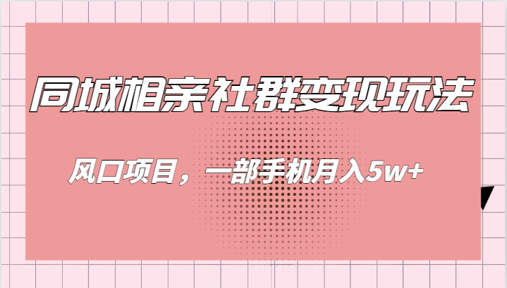 同城相亲的社群变现玩法，风口项目，一部手机月入5w+-副业库