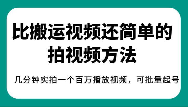 揭秘！比搬运视频还简单的拍视频方法，几分钟实拍一个百万播放视频，可批量起号-副业库