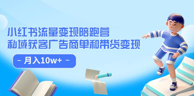 小红书流量·变现陪跑营（第8期）：私域获客广告商单和带货变现 月入10w+-副业库