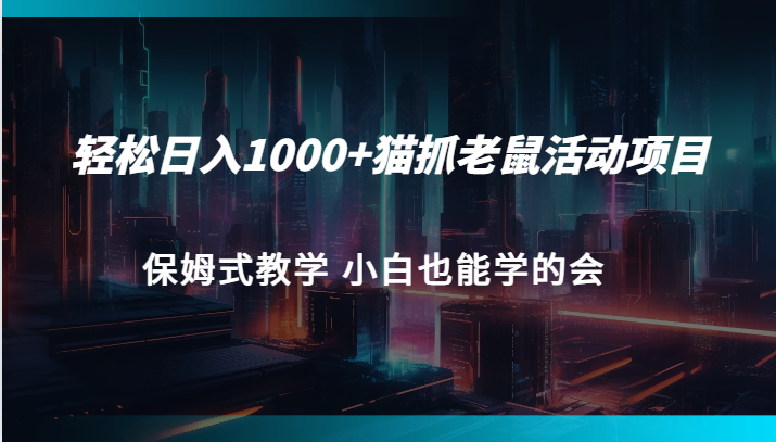 轻松日入1000+猫抓老鼠活动项目 保姆式教学 小白也能学的会-副业库