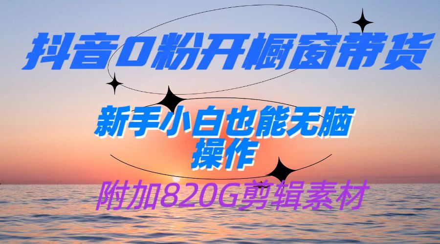 抖音0粉开橱窗带货，日入500+，新手小白也能无脑操作【附加820G剪辑资料】-副业库