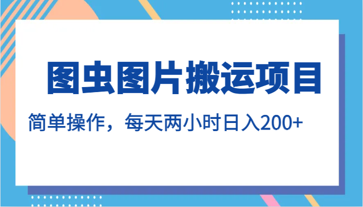 图虫图片搬运项目，简单操作，每天两小时日入200+-副业库