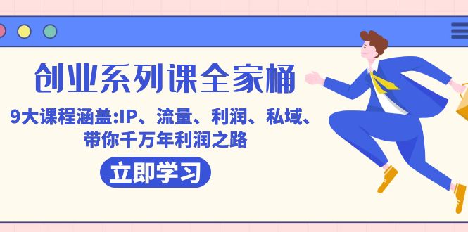 创业系列课-全家桶，9大课程涵盖:IP 流量 利润 私域 带你千万年利润之路-副业库