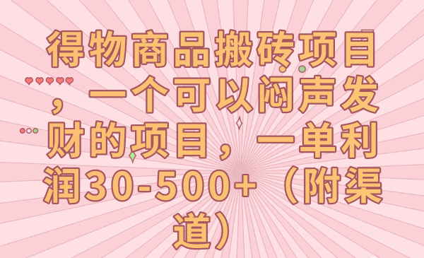 得物商品搬砖项目，一个可以闷声发财的项目，一单利润30-500+（附渠道）-副业库