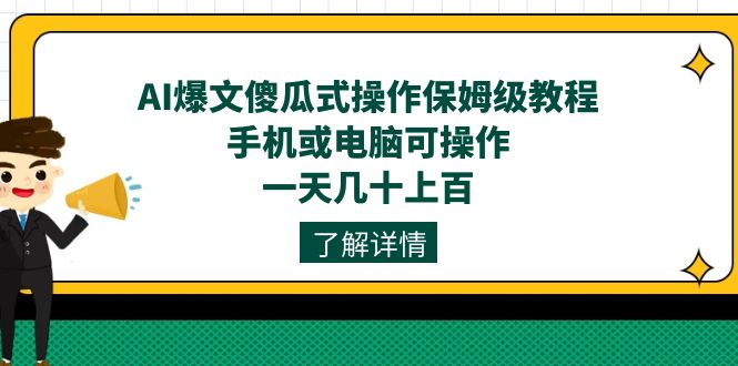 AI爆文傻瓜式操作保姆级教程，手机或电脑可操作，一天几十上百！-副业库