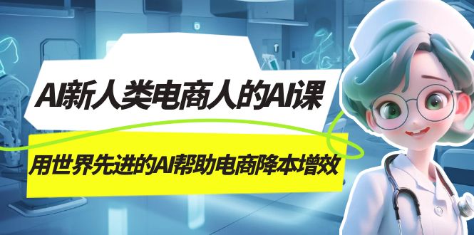 AI-新人类电商人的AI课，用世界先进的AI帮助电商降本增效-副业库