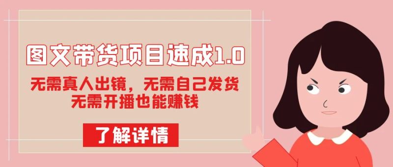 图文带货项目速成1.0：无需真人出镜，无需自己发货，无需开播也能赚钱-副业库