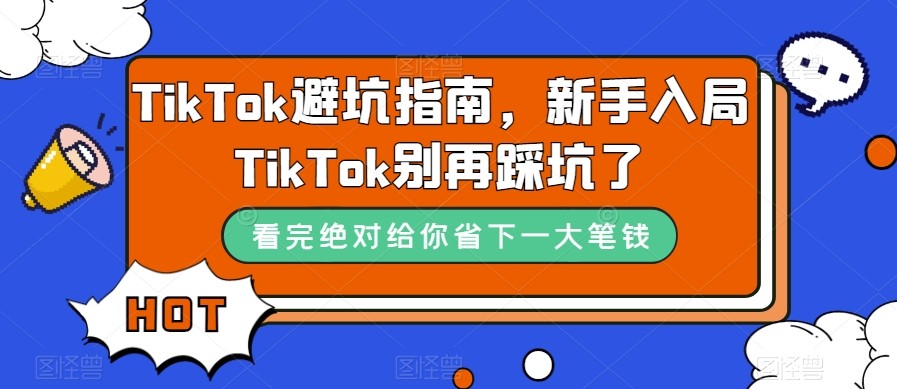 TikTok·避坑指南，新手入局Tk别再踩坑了（10节课）-副业库