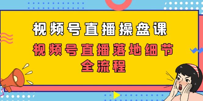视频号直播操盘课，视频号直播落地细节全流程（27节课）-副业库