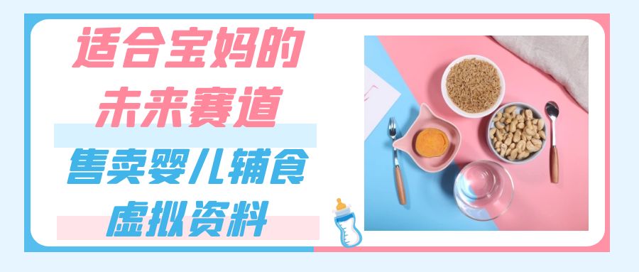 适合宝妈的未来赛道，售卖婴儿辅食虚拟资料，一份9.9-69.9元闭眼赚钱-副业库