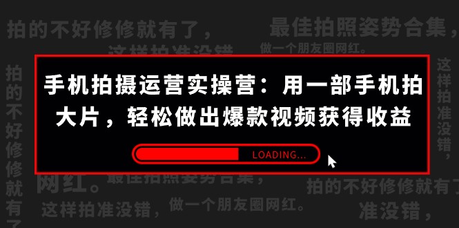 手机拍摄-运营实操营：用一部手机拍大片，轻松做出爆款视频获得收益 (38节)-副业库