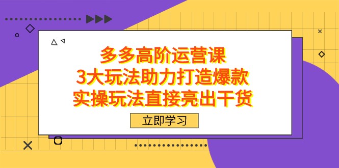 拼多多高阶·运营课，3大玩法助力打造爆款，实操玩法直接亮出干货-副业库