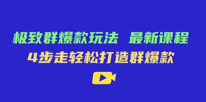 极致·群爆款玩法，最新课程，4步走轻松打造群爆款-副业库
