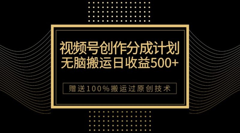 最新视频号创作分成计划，无脑搬运一天收益500+，100%搬运过原创技巧-副业库