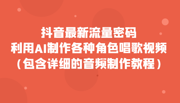 抖音最新流量密码，利用AI制作各种角色唱歌视频（包含详细的音频制作教程）-副业库