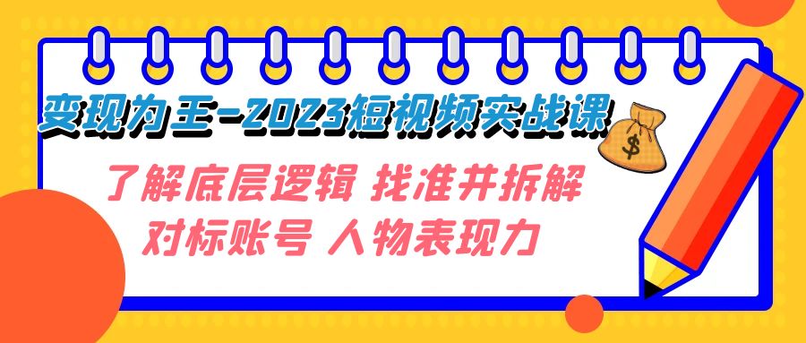 变现·为王-2023短视频实战课 了解底层逻辑 找准并拆解对标账号 人物表现力-副业库