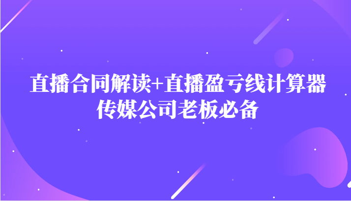 主播直播合同解读防踩坑+直播盈亏线计算器，传媒公司老板必备-副业库