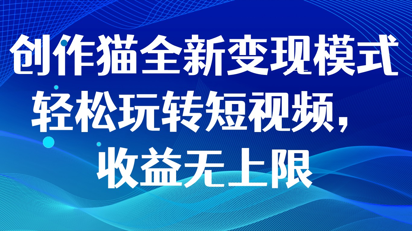 创作猫全新变现模式，轻松玩转短视频，收益无上限-副业库