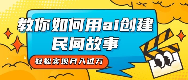 全新思路,教你如何用ai创建民间故事,轻松实现月入过万!-副业库