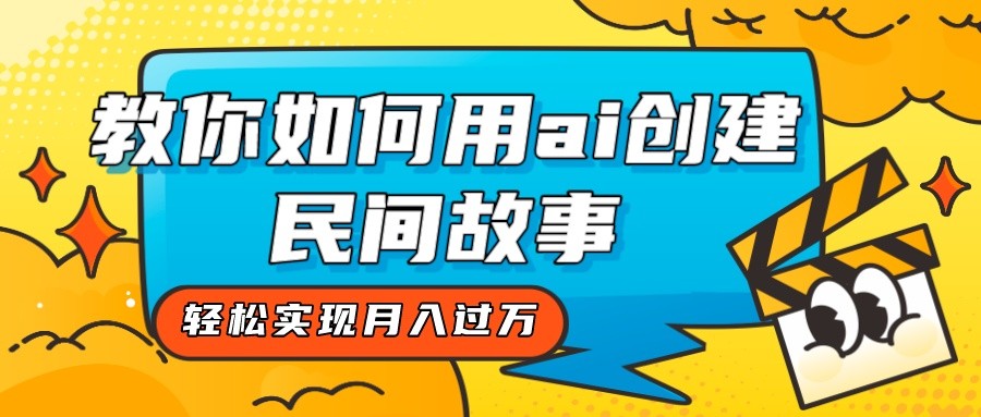 全新思路，教你如何用ai创建民间故事，轻松实现月入过万！-副业库