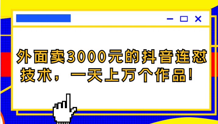 外面卖3000元的抖音最新连怼技术，一天上万个作品！-副业库