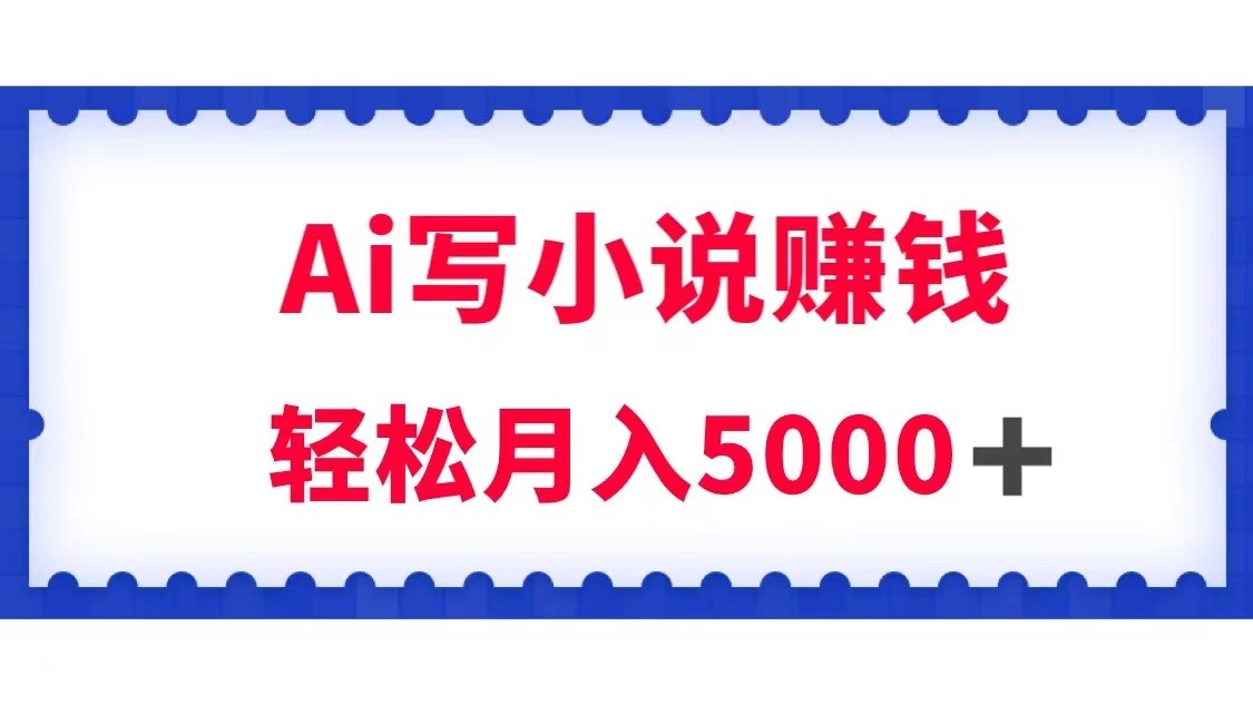 用Ai写原创小说赚钱，每天2-3小时，轻松月入5k＋-副业库
