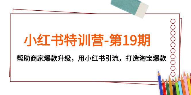 小红书特训营-第19期，帮助商家爆款升级，用小红书引流，打造淘宝爆款-副业库