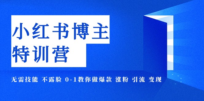 小红书博主爆款特训营-11期 无需技能 不露脸 0-1教你做爆款 涨粉 引流 变现-副业库