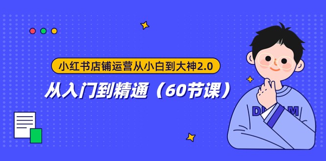 小红书店铺运营从小白到大神2.0，从入门到精通（60节课）-副业库