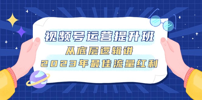 视频号运营提升班，从底层逻辑讲，2023年最佳流量红利-副业库