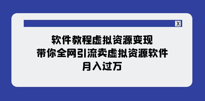 软件教程虚拟资源变现：带你全网引流卖虚拟资源软件，月入过万（11节课）-副业库