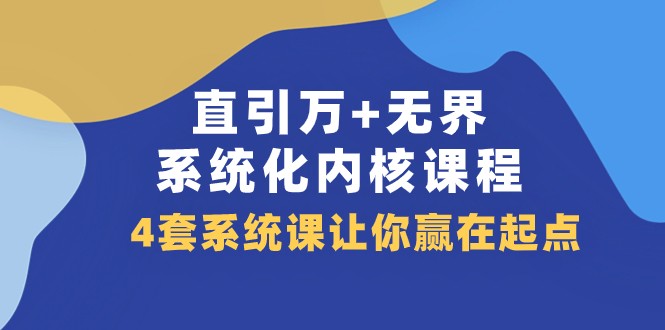 直引万+无界·系统化内核课程，4套系统课让你赢在起点（60节课）-副业库