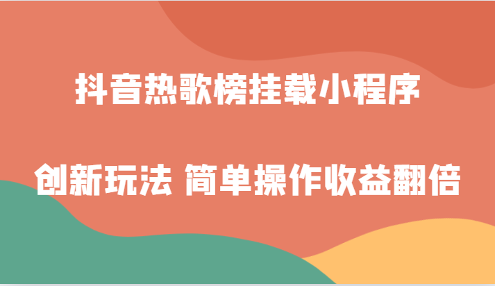 抖音热歌榜挂载小程序创新玩法，适合新手小白，简单操作收益翻倍！-副业库