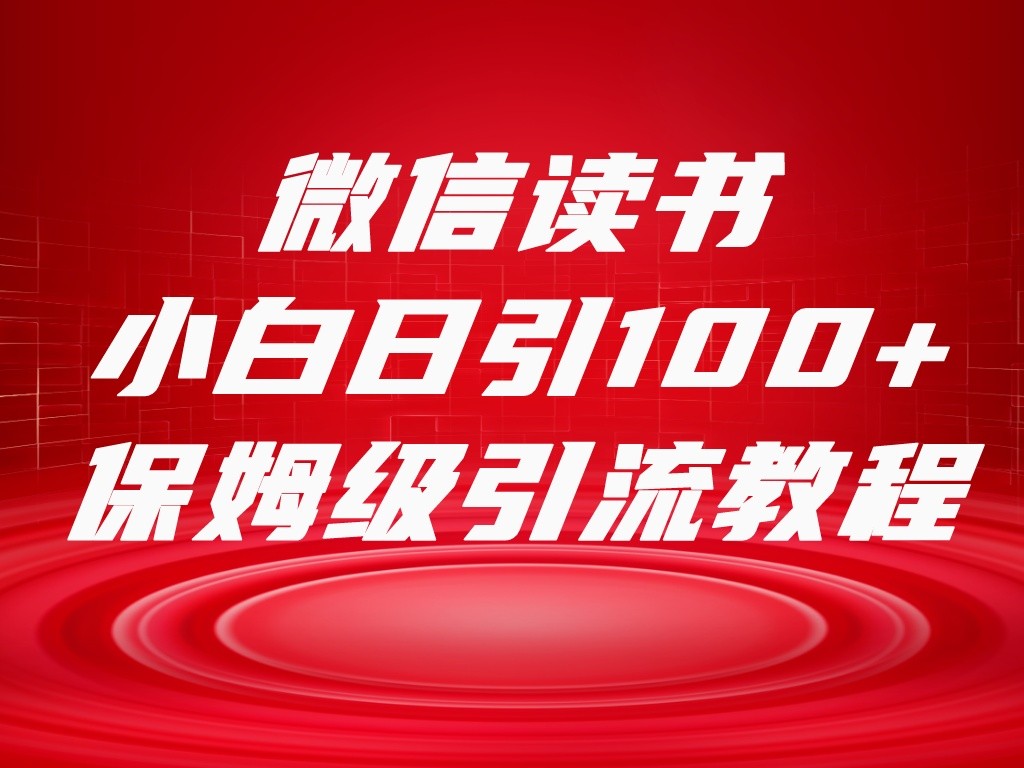 微信读书引流十大方法，小白日引100+流量，喂饭级引流全套sop流程-副业库