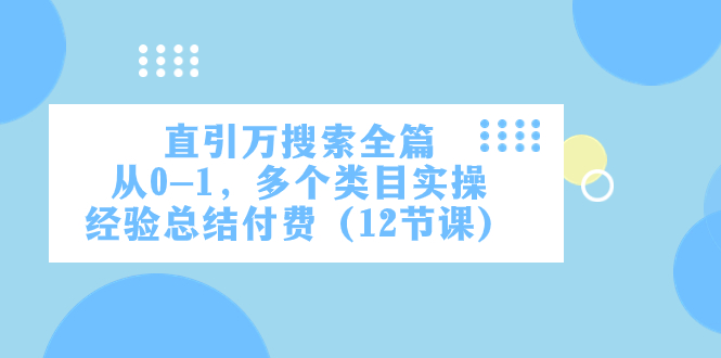 直引万·搜索全篇，从0-1，多个类目实操经验总结付费（12节课）-副业库