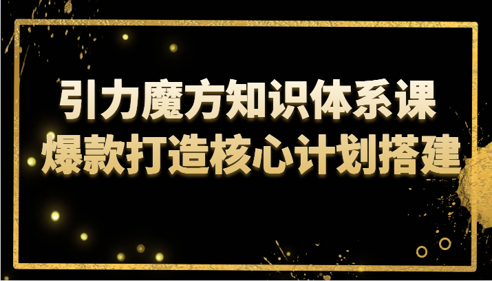 引力魔方知识体系课 爆款打造核心计划搭建-副业库