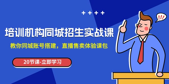 培训机构-同城招生实操课，教你同城账号搭建，直播售卖体验课包-副业库