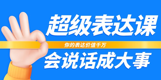 超级表达课，你的表达价值千万，会说话成大事（17节课）-副业库