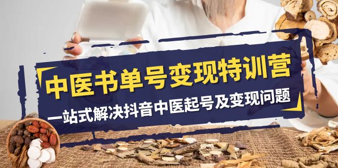 中医书单号变现特训营，一站式解决抖音中医起号及变现问题（14节课）-副业库