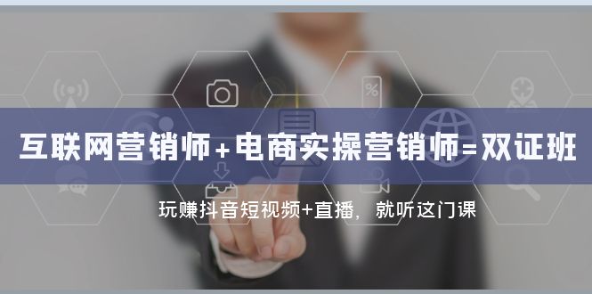 互联网·营销师+电商实操营销师=双证班：玩赚抖音短视频+直播 就听这门课-副业库