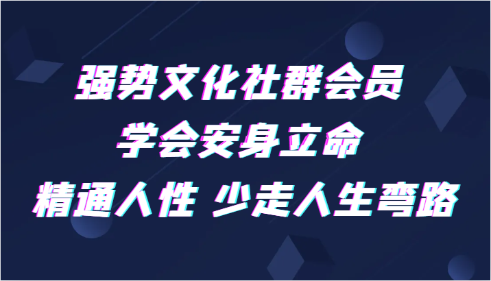 强势文化社群会员 学会安身立命 精通人性 少走人生弯路-副业库