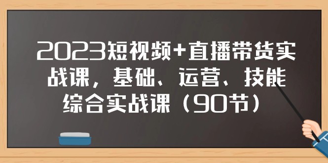 2023短视频+直播带货实战课，基础、运营、技能综合实操课（97节）-副业库