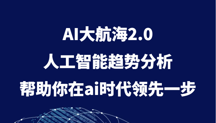 AI大航海2.0，人工智能趋势分析，帮助你在ai时代领先一步-副业库