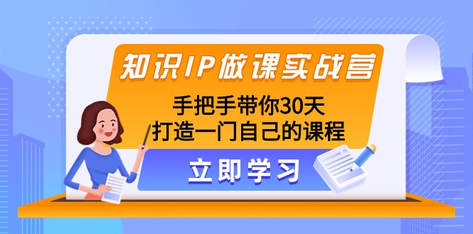 知识IP做课实战营，手把手带你30天打造一门自己的课程-副业库