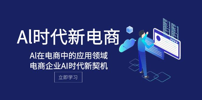 Al-时代新电商，Al在电商中的应用领域，电商企业AI时代新契机-副业库