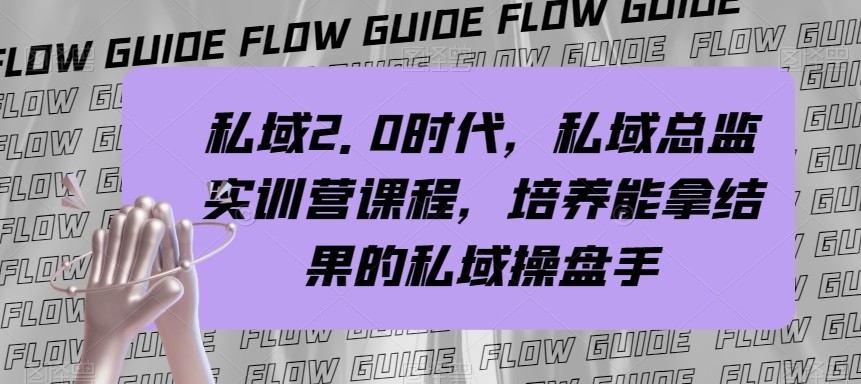 私域总监实战营课程，私域2.0时代，培养能拿结果的私域操盘手！-副业库