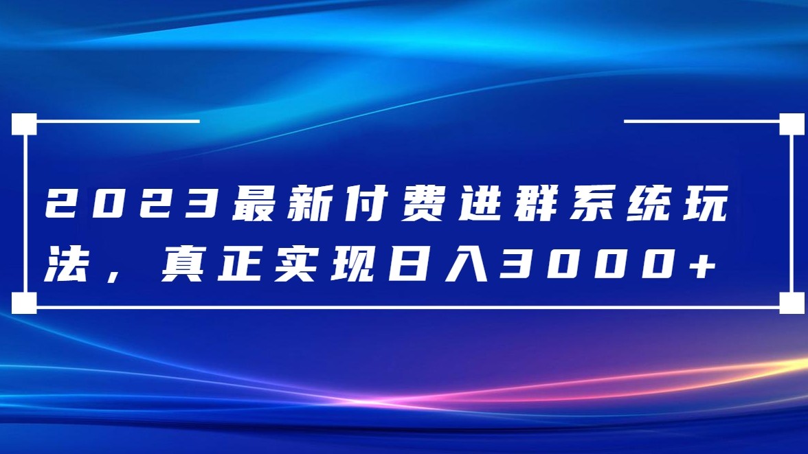 2023最新付费进群系统，日入3000+，送全套源码-副业库